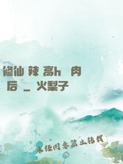 修仙 辣 高h 濃肉 后宮